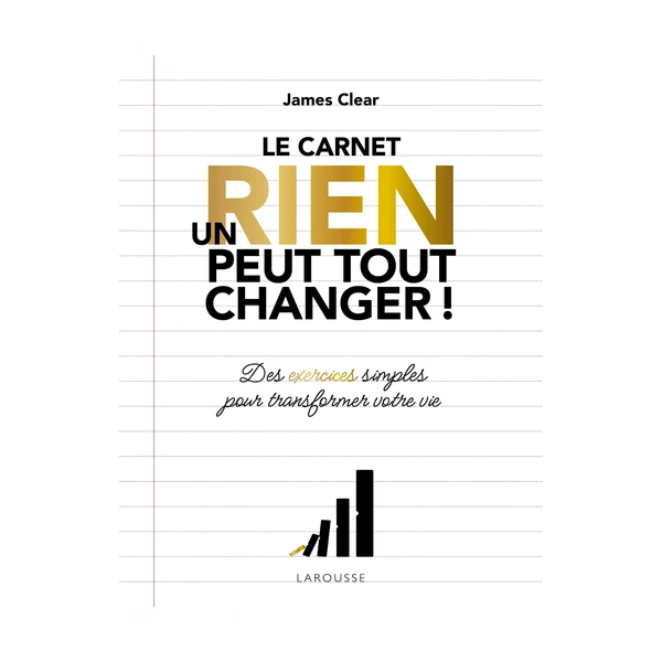Le Carnet Un Rien Peut Tout Changer !. Des Exercices Simples Pour Transformer Votre Vie - James Clear